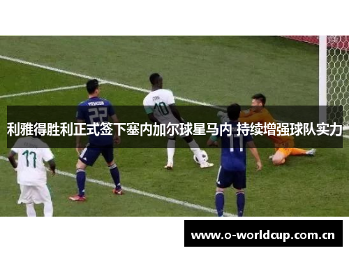利雅得胜利正式签下塞内加尔球星马内 持续增强球队实力