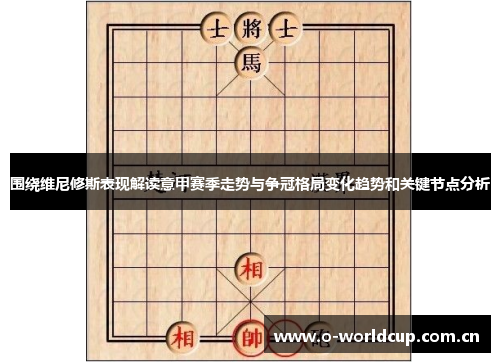 围绕维尼修斯表现解读意甲赛季走势与争冠格局变化趋势和关键节点分析 围绕维尼修斯表现解读意甲赛季走势与争冠格局变化趋势和关键节点分析